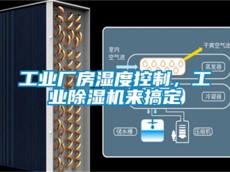 企业新闻工业厂房湿度控制，工业除湿机来搞定