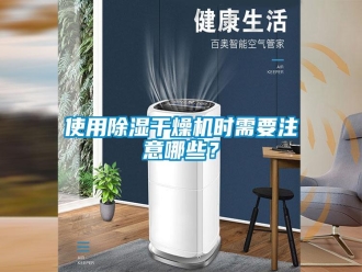 知识百科使用除湿干燥机时需要注意哪些？