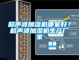 企业新闻超声波加湿机哪家好？超声波加湿机生产厂家