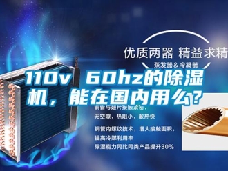 企业新闻110v 60hz的除湿机，能在国内用么？