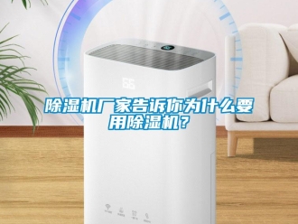 企业新闻除湿机厂家告诉你为什么要用除湿机？