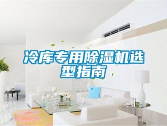 行业新闻冷库专用除湿机选型指南