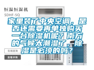 行业新闻家里装了中央空调，是否还需要再单独购买一台除湿机呢？南方的气候太潮湿了，除湿是必须的吗？