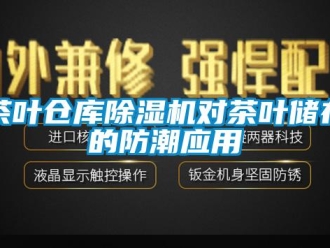 企业新闻茶叶仓库除湿机对茶叶储存的防潮应用