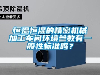 知识百科恒温恒湿的精密机械加工车间环境参数有一般性标准吗？