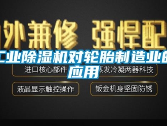 企业新闻工业除湿机对轮胎制造业的应用